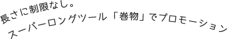 長さに制限なし。スーパーロングツール「巻物」でプロモーション