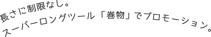 長さに制限なし。スーパーロングツール「巻物」でプロモーション