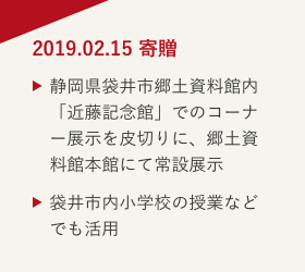 2019.02.15 寄贈 静岡県袋井市郷土資料館内「近藤記念館」でのコーナー展示を皮切りに、郷土資料館本館にて常設展示 袋井市内小学校の授業などでも活用