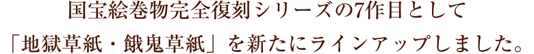 国宝絵巻物完全復刻シリーズの7作目として「地獄草紙・餓鬼草紙」を新たにラインアップしました。