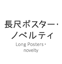 長尺ポスター・ ノベルティ Long Posters・novelty